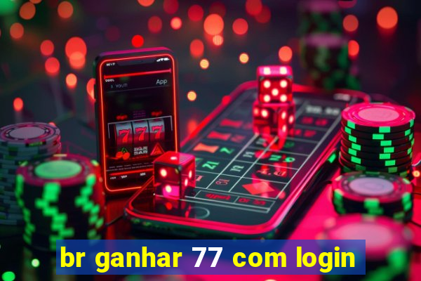 br ganhar 77 com login